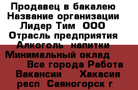 Продавец в бакалею › Название организации ­ Лидер Тим, ООО › Отрасль предприятия ­ Алкоголь, напитки › Минимальный оклад ­ 28 350 - Все города Работа » Вакансии   . Хакасия респ.,Саяногорск г.